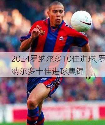 罗纳尔多10佳进球,罗纳尔多十佳进球集锦