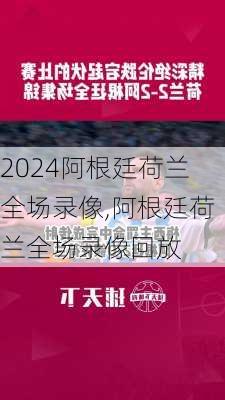 阿根廷荷兰全场录像,阿根廷荷兰全场录像回放