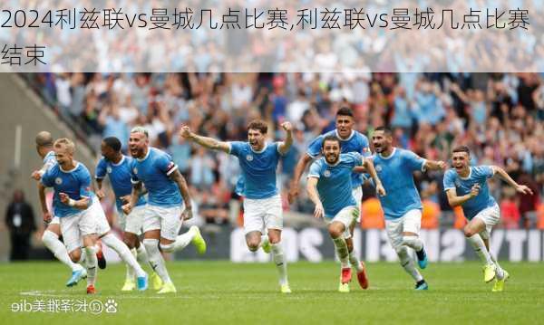 利兹联vs曼城几点比赛,利兹联vs曼城几点比赛结束