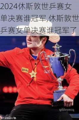 休斯敦世乒赛女单决赛谁冠军,休斯敦世乒赛女单决赛谁冠军了