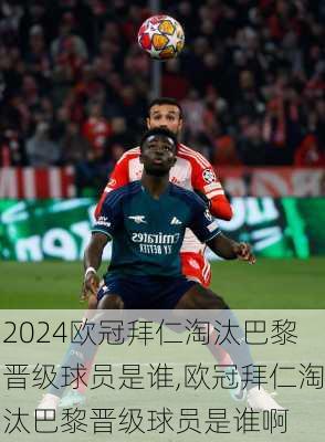 欧冠拜仁淘汰巴黎晋级球员是谁,欧冠拜仁淘汰巴黎晋级球员是谁啊
