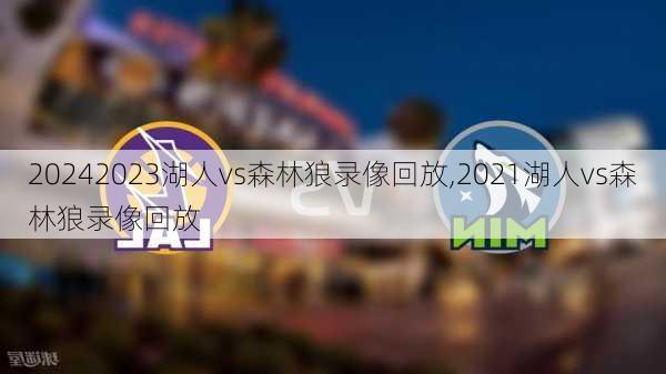 2023湖人vs森林狼录像回放,2021湖人vs森林狼录像回放