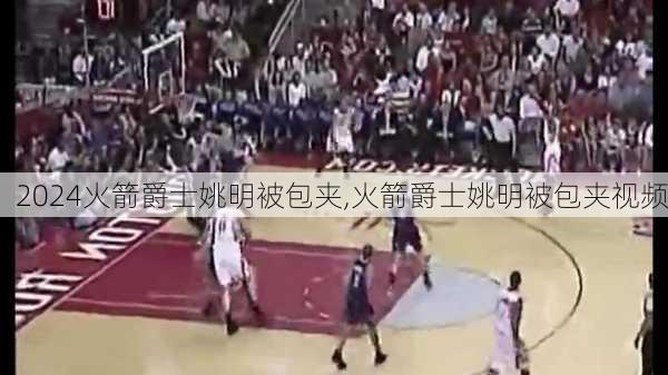火箭爵士姚明被包夹,火箭爵士姚明被包夹视频