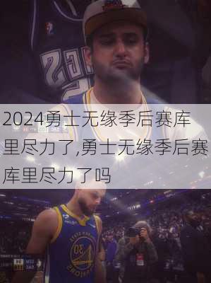 勇士无缘季后赛库里尽力了,勇士无缘季后赛库里尽力了吗