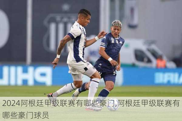 阿根廷甲级联赛有哪些豪门,阿根廷甲级联赛有哪些豪门球员