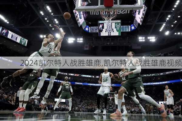 凯尔特人战胜雄鹿,凯尔特人战胜雄鹿视频