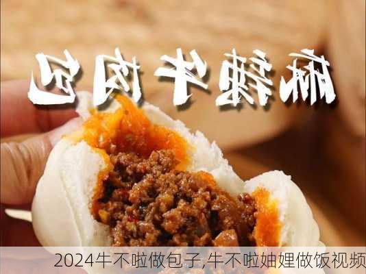 牛不啦做包子,牛不啦妯娌做饭视频