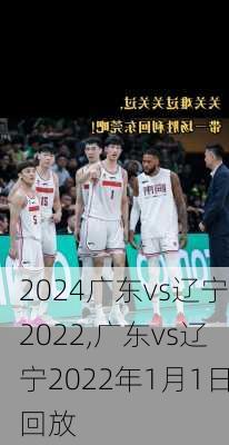 广东vs辽宁2022,广东vs辽宁2022年1月1日回放
