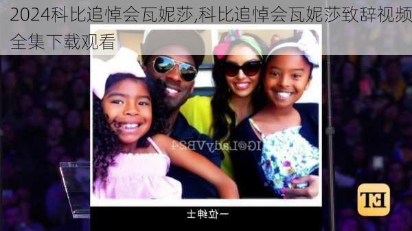 科比追悼会瓦妮莎,科比追悼会瓦妮莎致辞视频全集下载观看
