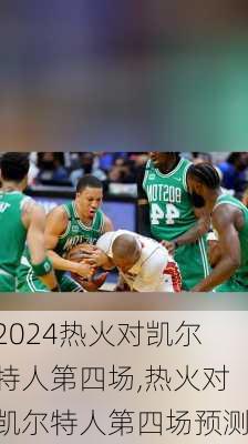 热火对凯尔特人第四场,热火对凯尔特人第四场预测