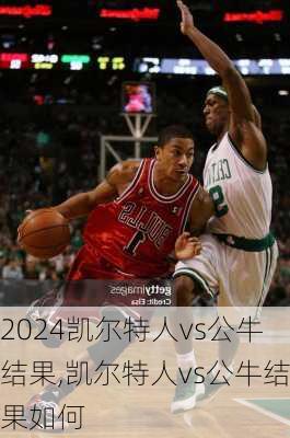 凯尔特人vs公牛结果,凯尔特人vs公牛结果如何
