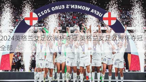 英格兰女足欧洲杯夺冠,英格兰女足欧洲杯夺冠全部