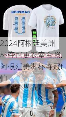 阿根廷美洲杯夺冠更衣室合照,阿根廷美洲杯夺冠t恤