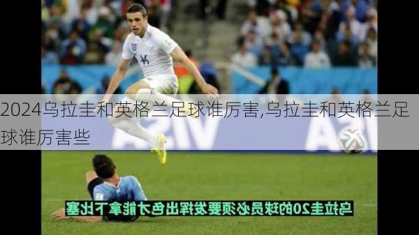 乌拉圭和英格兰足球谁厉害,乌拉圭和英格兰足球谁厉害些
