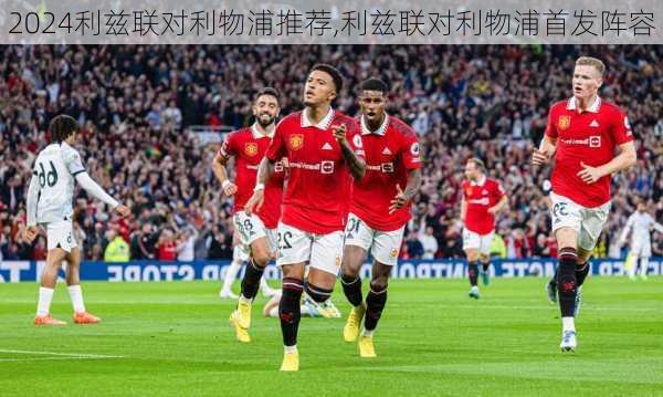 利兹联对利物浦推荐,利兹联对利物浦首发阵容