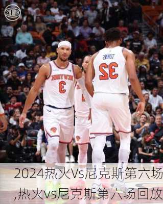 热火Vs尼克斯第六场,热火vs尼克斯第六场回放