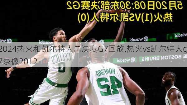 热火和凯尔特人总决赛G7回放,热火vs凯尔特人g7录像2012