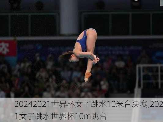 2021世界杯女子跳水10米台决赛,2021女子跳水世界杯10m跳台