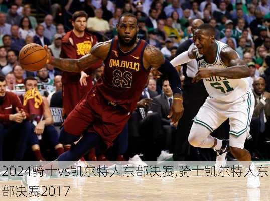 骑士vs凯尔特人东部决赛,骑士凯尔特人东部决赛2017