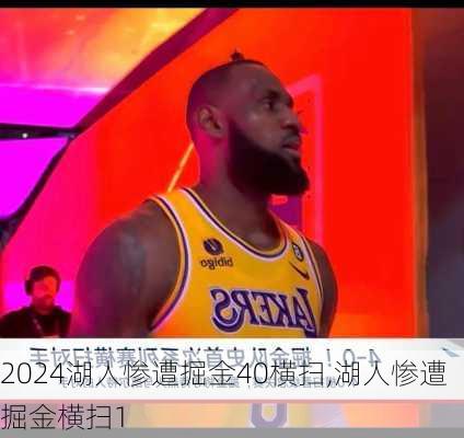 湖人惨遭掘金40横扫,湖人惨遭掘金横扫1