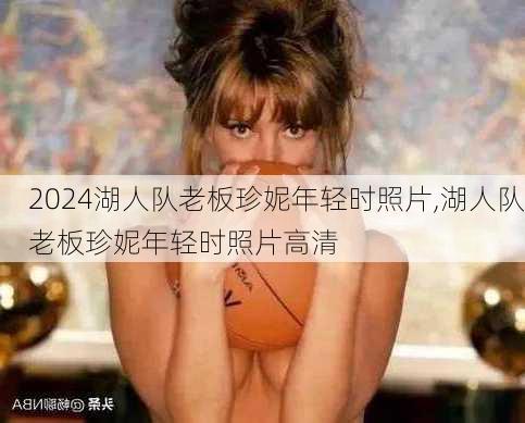 湖人队老板珍妮年轻时照片,湖人队老板珍妮年轻时照片高清