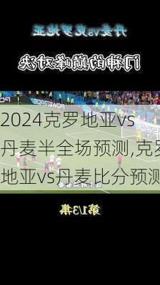 克罗地亚vs丹麦半全场预测,克罗地亚vs丹麦比分预测