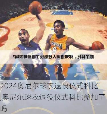 奥尼尔球衣退役仪式科比,奥尼尔球衣退役仪式科比参加了吗