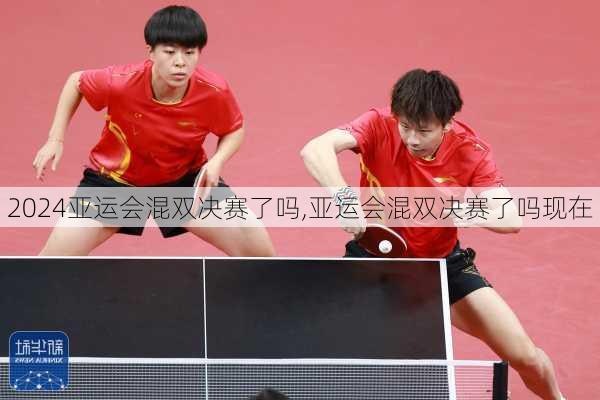 亚运会混双决赛了吗,亚运会混双决赛了吗现在