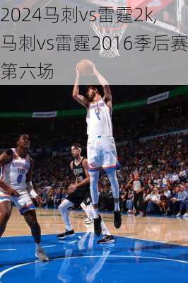 马刺vs雷霆2k,马刺vs雷霆2016季后赛第六场
