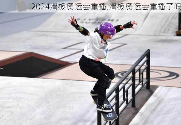 滑板奥运会重播,滑板奥运会重播了吗