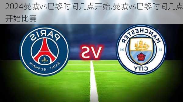 曼城vs巴黎时间几点开始,曼城vs巴黎时间几点开始比赛