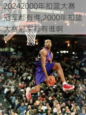 2000年扣篮大赛冠军都有谁,2000年扣篮大赛冠军都有谁啊