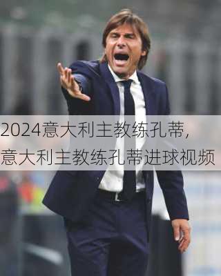 意大利主教练孔蒂,意大利主教练孔蒂进球视频