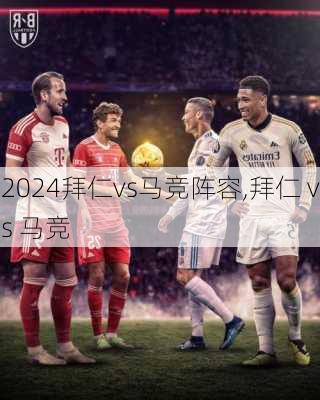 拜仁vs马竞阵容,拜仁 vs 马竞