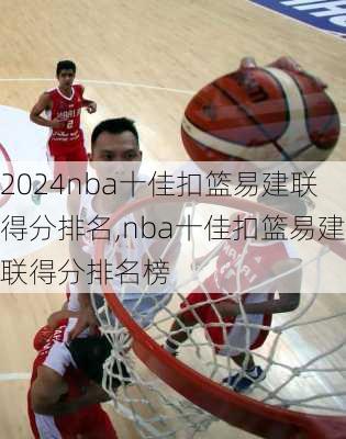 nba十佳扣篮易建联得分排名,nba十佳扣篮易建联得分排名榜
