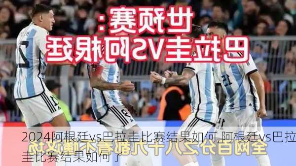 阿根廷vs巴拉圭比赛结果如何,阿根廷vs巴拉圭比赛结果如何了