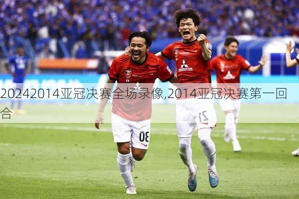 2014亚冠决赛全场录像,2014亚冠决赛第一回合