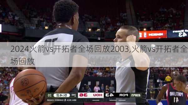 火箭vs开拓者全场回放2003,火箭vs开拓者全场回放