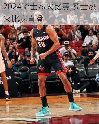 骑士热火比赛,骑士热火比赛直播