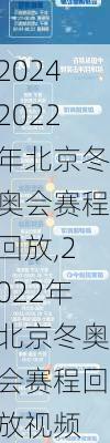 2022年北京冬奥会赛程回放,2022年北京冬奥会赛程回放视频