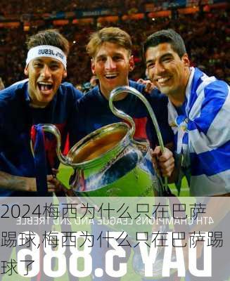梅西为什么只在巴萨踢球,梅西为什么只在巴萨踢球了
