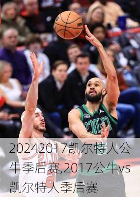 2017凯尔特人公牛季后赛,2017公牛vs凯尔特人季后赛