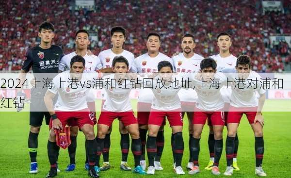 上海上港vs浦和红钻回放地址,上海上港对浦和红钻