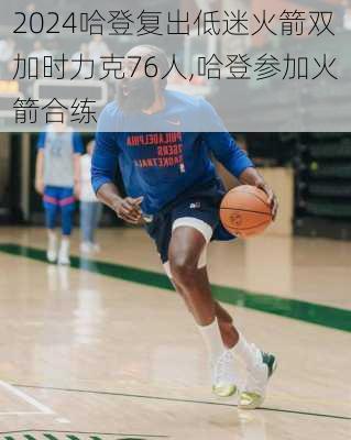 哈登复出低迷火箭双加时力克76人,哈登参加火箭合练