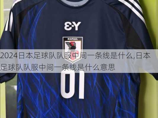 日本足球队队服中间一条线是什么,日本足球队队服中间一条线是什么意思