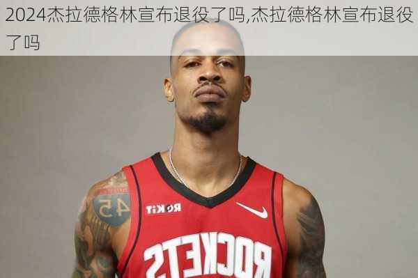 杰拉德格林宣布退役了吗,杰拉德格林宣布退役了吗