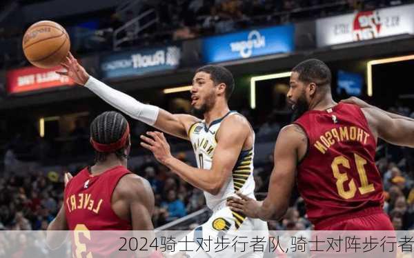 骑士对步行者队,骑士对阵步行者