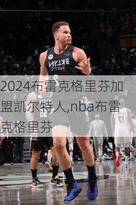 布雷克格里芬加盟凯尔特人,nba布雷克格里芬