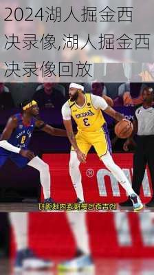湖人掘金西决录像,湖人掘金西决录像回放
