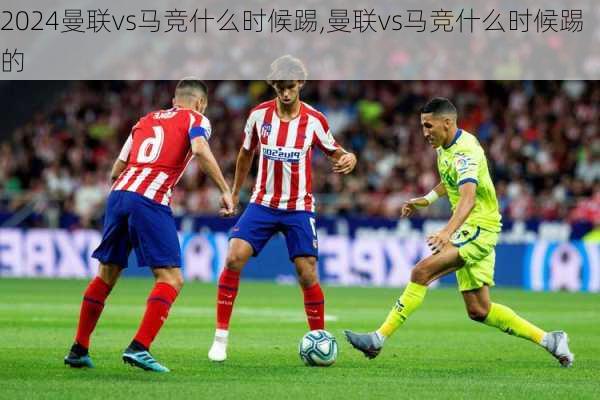 曼联vs马竞什么时候踢,曼联vs马竞什么时候踢的
